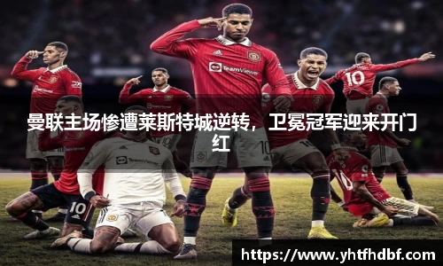 曼联主场惨遭莱斯特城逆转，卫冕冠军迎来开门红
