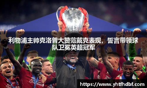 利物浦主帅克洛普大赞范戴克表现，誓言带领球队卫冕英超冠军