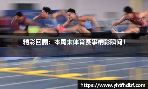 精彩回顾：本周末体育赛事精彩瞬间！