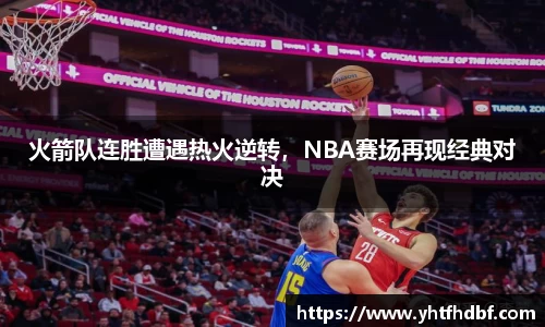 火箭队连胜遭遇热火逆转，NBA赛场再现经典对决