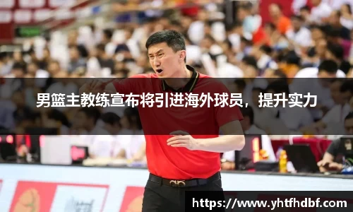男篮主教练宣布将引进海外球员，提升实力